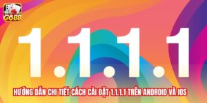 Hướng dẫn chi tiết cách cài đặt 1.1.1.1 trên Android và IOS