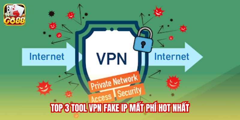 Top 3 tool VPN fake IP mất phí hot nhất