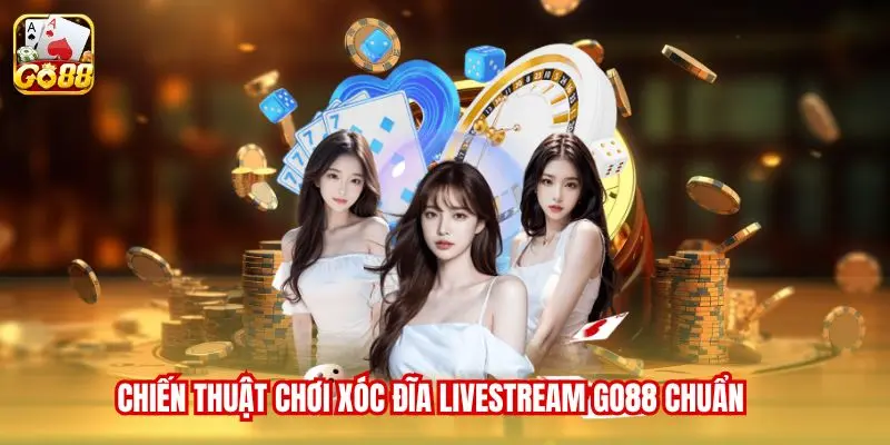 Chiến thuật chơi Xóc Đĩa Livestream Go88 chuẩn